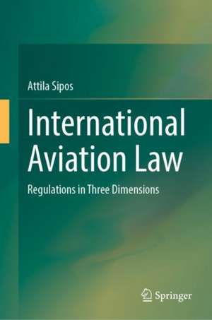 International Aviation Law: Regulations in Three Dimensions de Attila Sipos