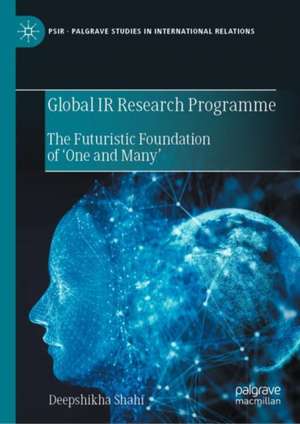 Global IR Research Programme: The Futuristic Foundation of ‘One and Many’ de Deepshikha Shahi