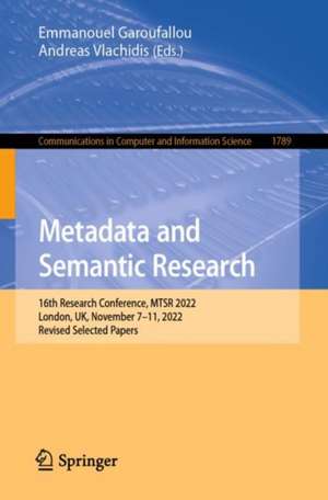 Metadata and Semantic Research: 16th Research Conference, MTSR 2022, London, UK, November 7–11, 2022, Revised Selected Papers de Emmanouel Garoufallou