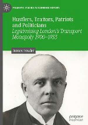 Hustlers, Traitors, Patriots and Politicians: Legitimising London’s Transport Monopoly 1900–1933 de James Fowler