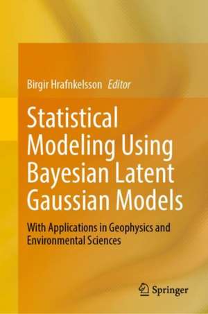 Statistical Modeling Using Bayesian Latent Gaussian Models : With Applications in Geophysics and Environmental Sciences de Birgir Hrafnkelsson