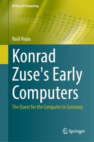 Konrad Zuse's Early Computers: The Quest for the Computer in Germany de Raúl Rojas