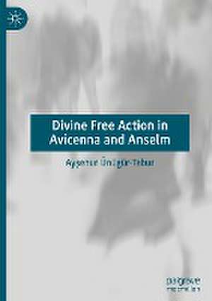 Divine Free Action in Avicenna and Anselm de Ayşenur Ünügür-Tabur