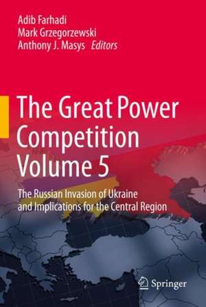 The Great Power Competition Volume 5: The Russian Invasion of Ukraine and Implications for the Central Region de Adib Farhadi