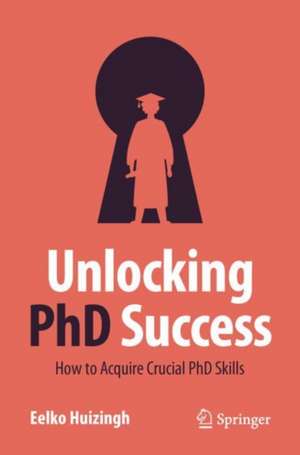 Unlocking PhD Success: How to Acquire Crucial PhD Skills de Eelko K.R.E. Huizingh