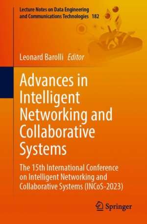 Advances in Intelligent Networking and Collaborative Systems: The 15th International Conference on Intelligent Networking and Collaborative Systems (INCoS-2023) de Leonard Barolli