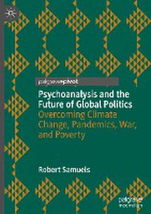 Psychoanalysis and the Future of Global Politics: Overcoming Climate Change, Pandemics, War, and Poverty de Robert Samuels