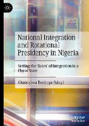 National Integration and Rotational Presidency in Nigeria: Setting the 'Rules' of Integration in a Plural State de Olumuyiwa Temitope Faluyi