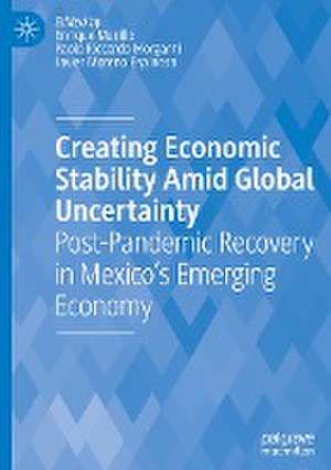 Creating Economic Stability Amid Global Uncertainty: Post-Pandemic Recovery in Mexico’s Emerging Economy de Enrique Murillo