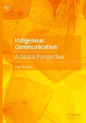 Indigenous Communication: A Global Perspective de Eno Akpabio