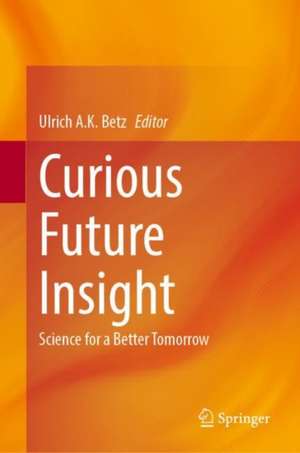 Curious Future Insight: Science for a Better Tomorrow de Ulrich A.K. Betz