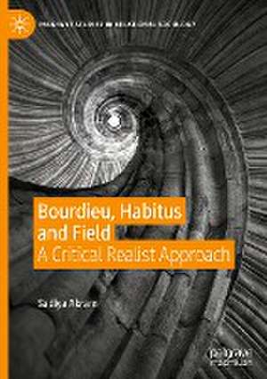 Bourdieu, Habitus and Field: A Critical Realist Approach de Sadiya Akram