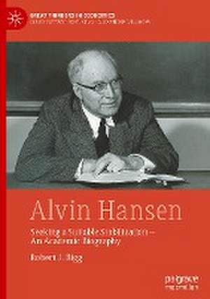 Alvin Hansen: Seeking a Suitable Stabilization - An Academic Biography de Robert J. Bigg