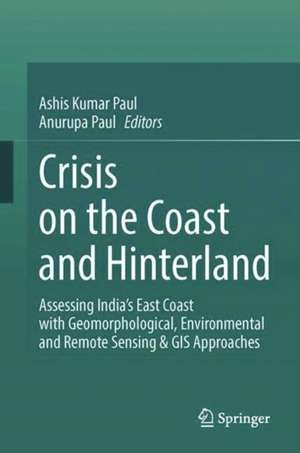 Crisis on the Coast and Hinterland: Assessing India’s East Coast with Geomorphological, Environmental and Remote Sensing and GIS Approaches de Ashis Kumar Paul