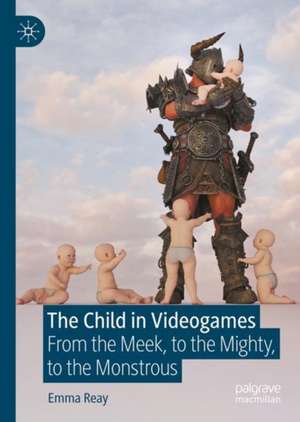 The Child in Videogames: From the Meek, to the Mighty, to the Monstrous de Emma Reay