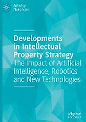 Developments in Intellectual Property Strategy: The Impact of Artificial Intelligence, Robotics and New Technologies de Nadia Naim