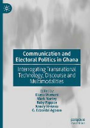 Communication and Electoral Politics in Ghana: Interrogating Transnational Technology, Discourse and Multimodalities de Eliasu Mumuni