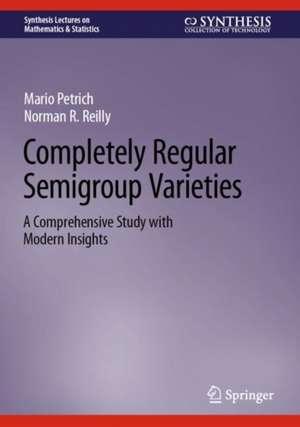 Completely Regular Semigroup Varieties: A Comprehensive Study with Modern Insights de Mario Petrich