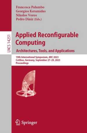 Applied Reconfigurable Computing. Architectures, Tools, and Applications: 19th International Symposium, ARC 2023, Cottbus, Germany, September 27–29, 2023, Proceedings de Francesca Palumbo