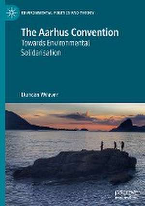 The Aarhus Convention: Towards Environmental Solidarisation de Duncan Weaver