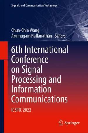 6th International Conference on Signal Processing and Information Communications: ICSPIC 2023 de Chua-Chin Wang