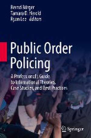 Public Order Policing: A Professional's Guide to International Theories, Case Studies, and Best Practices de Bernd Bürger