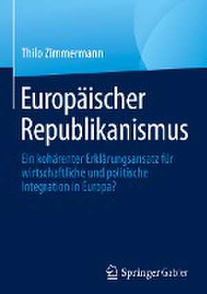 Europäischer Republikanismus: Ein kohärenter Erklärungsansatz für wirtschaftliche und politische Integration in Europa? de Thilo Zimmermann