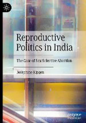 Reproductive Politics in India: The Case of Sex-Selective Abortion de Josephine Kipgen