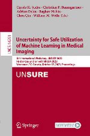 Uncertainty for Safe Utilization of Machine Learning in Medical Imaging: 5th International Workshop, UNSURE 2023, Held in Conjunction with MICCAI 2023, Vancouver, BC, Canada, October 12, 2023, Proceedings de Carole H. Sudre