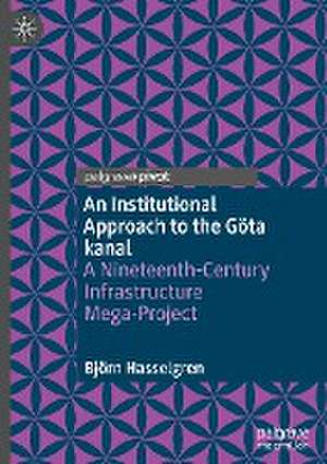 An Institutional Approach to the Göta kanal: A Nineteenth-Century Infrastructure Mega-Project de Björn Hasselgren