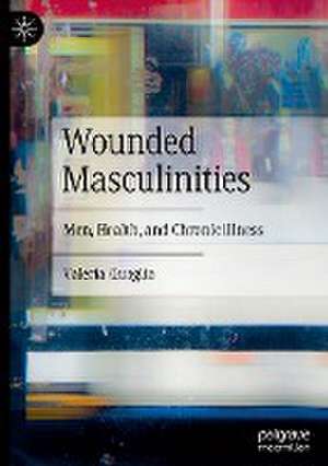 Wounded Masculinities: Men, Health, and Chronic illness de Valeria Quaglia