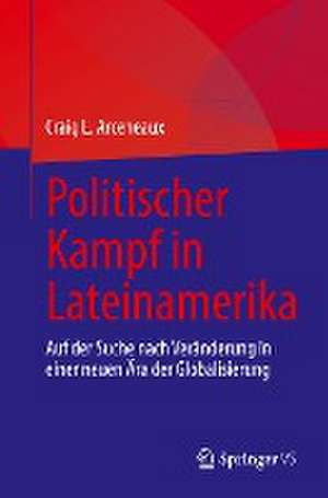 Politischer Kampf in Lateinamerika: Auf der Suche nach Veränderung in einer neuen Ära der Globalisierung de Craig L. Arceneaux