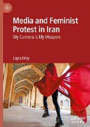 Media and Feminist Protest in Iran: My Camera Is My Weapon de Layla May