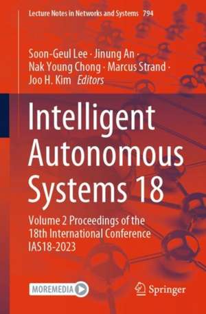 Intelligent Autonomous Systems 18: Volume 2 Proceedings of the 18th International Conference IAS18-2023 de Soon-Geul Lee