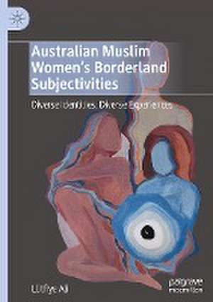 Australian Muslim Women’s Borderland Subjectivities: Diverse Identities, Diverse Experiences de Lütfiye Ali