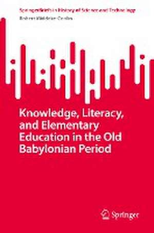 Knowledge, Literacy, and Elementary Education in the Old Babylonian Period de Robert Middeke-Conlin