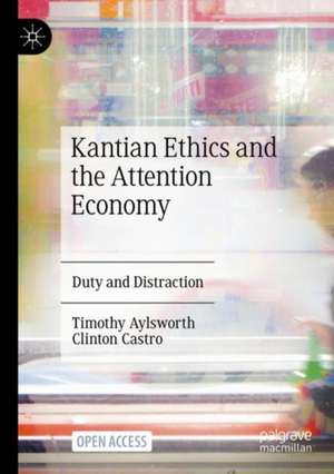 Kantian Ethics and the Attention Economy: Duty and Distraction de Timothy Aylsworth