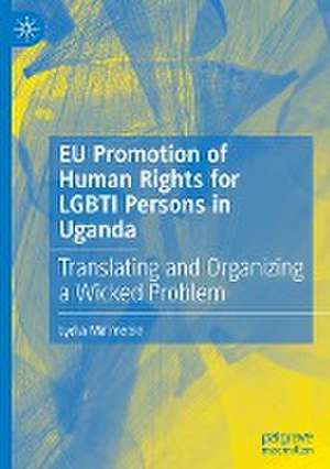 EU Promotion of Human Rights for LGBTI Persons in Uganda: Translating and Organizing a Wicked Problem de Lydia Malmedie