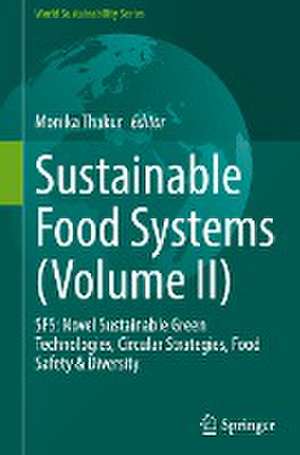 Sustainable Food Systems (Volume II): SFS: Novel Sustainable Green Technologies, Circular Strategies, Food Safety & Diversity de Monika Thakur