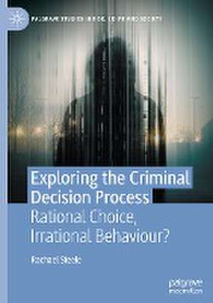 Exploring the Criminal Decision Process: Rational Choice, Irrational Behaviour? de Rachael Steele