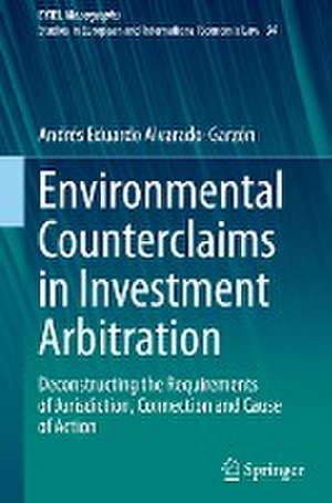 Environmental Counterclaims in Investment Arbitration: Deconstructing the Requirements of Jurisdiction, Connection and Cause of Action de Andrés Eduardo Alvarado-Garzón