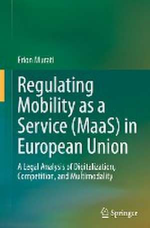 Regulating Mobility as a Service (MaaS) in European Union: A Legal Analysis of Digitalization, Competition, and Multimodality de Erion Murati