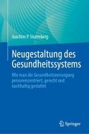 Neugestaltung des Gesundheitssystems: Wie man die Gesundheitsversorgung personenzentriert, gerecht und nachhaltig gestaltet de Joachim P. Sturmberg