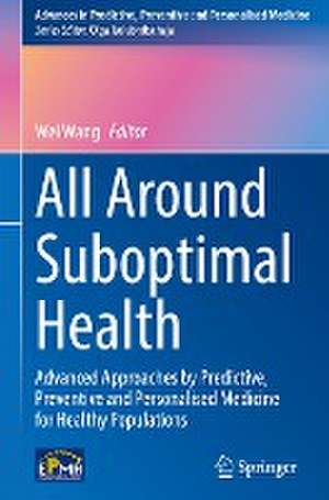 All Around Suboptimal Health: Advanced Approaches by Predictive, Preventive and Personalised Medicine for Healthy Populations de Wei Wang