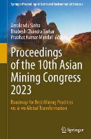 Proceedings of the 10th Asian Mining Congress 2023: Roadmap for Best Mining Practices vis-à-vis Global Transformation de Amalendu Sinha