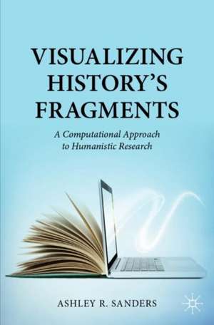 Visualizing History’s Fragments: A Computational Approach to Humanistic Research de Ashley R. Sanders