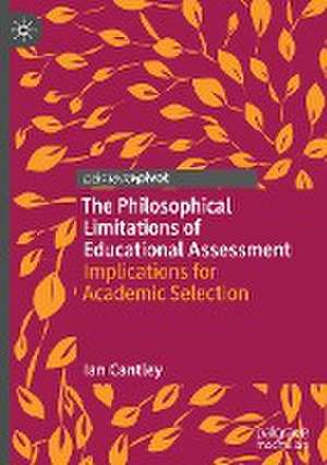 The Philosophical Limitations of Educational Assessment: Implications for Academic Selection de Ian Cantley