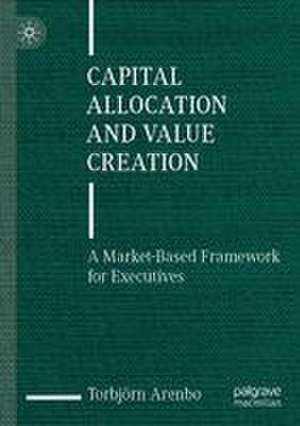 Capital Allocation and Value Creation de Torbjörn Arenbo