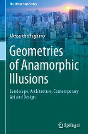 Geometries of Anamorphic Illusions: Landscape, Architecture, Contemporary Art and Design de Alessandra Pagliano