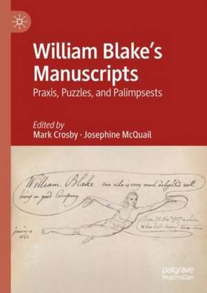 William Blake's Manuscripts: Praxis, Puzzles, and Palimpsests de Mark Crosby